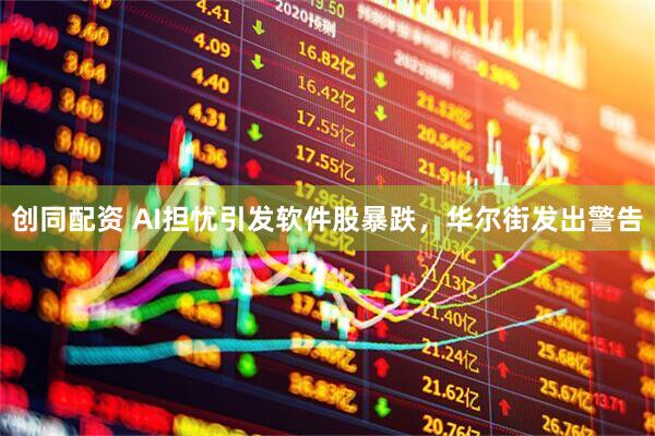 创同配资 AI担忧引发软件股暴跌，华尔街发出警告