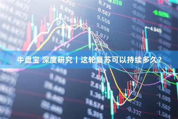 牛盘宝 深度研究丨这轮复苏可以持续多久？