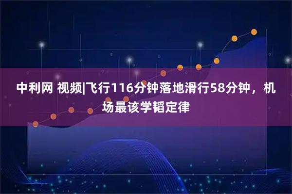 中利网 视频|飞行116分钟落地滑行58分钟，机场最该学韬定律
