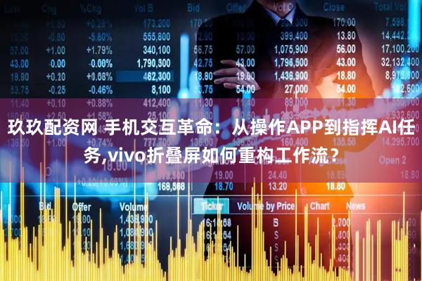 玖玖配资网 手机交互革命：从操作APP到指挥AI任务,vivo折叠屏如何重构工作流？