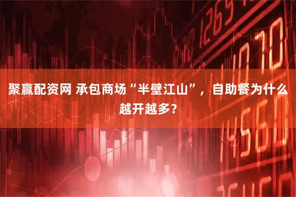 聚赢配资网 承包商场“半壁江山”，自助餐为什么越开越多？