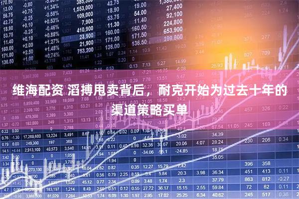 维海配资 滔搏甩卖背后，耐克开始为过去十年的渠道策略买单