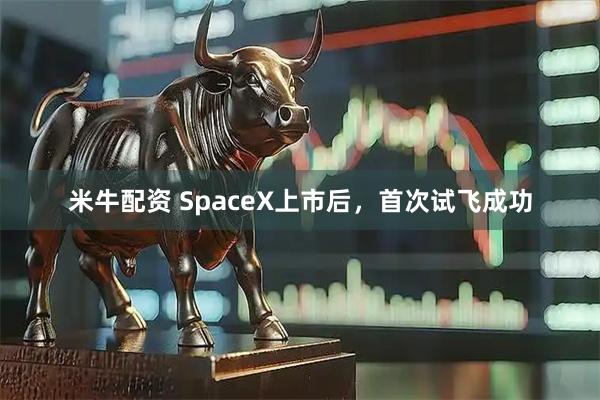 米牛配资 SpaceX上市后，首次试飞成功