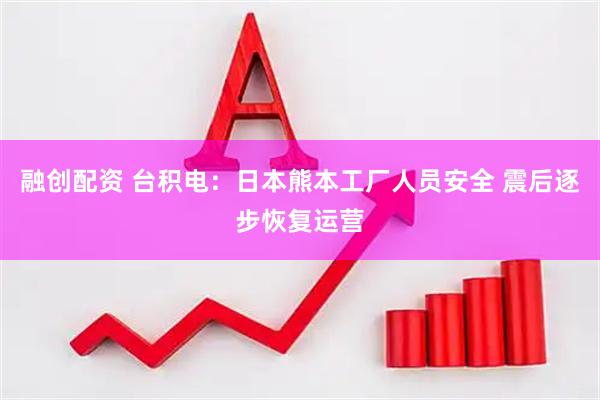融创配资 台积电：日本熊本工厂人员安全 震后逐步恢复运营