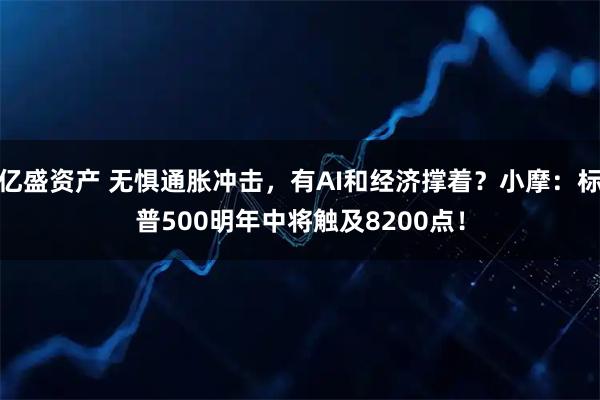 亿盛资产 无惧通胀冲击，有AI和经济撑着？小摩：标普500明年中将触及8200点！